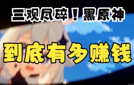 【原神早知道】三观尽碎！！黑原神到底有多赚钱？？？
