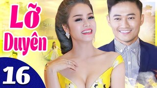 Phim Việt Nam Hay Năm 2022 | Lỡ Duyên - Tập 16 | Phim Bộ Tình Cảm Việt Nam Mới Nhất
