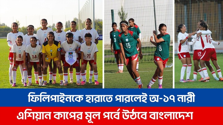 শেষ ম্যাচে ফিলিপাইনকে হারাতে পারলেই অনূর্ধ্ব-১৭ নারী এশিয়ান কাপ ফুটবলের মূল পর্বে উঠে যাবে বাংলাদেশ