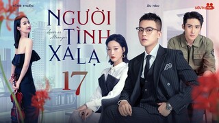 NGƯỜI TÌNH XA LẠ - Tập 17 [Thuyết Minh] Trọn Bộ Ngôn Tình Trung Quốc Siêu Lãng Mạn 2024 | Tống Thiến