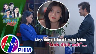 Linh dùng tiền để rước thêm ''tình địch mới''... cho xôm tụ? | TÌNH YÊU BẤT TỬ