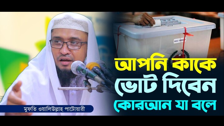আপনি কাকে ভোট দিবেন কোরআন যা বলে। মুফতি ওয়ালিউল্লাহ পাটোয়ারী। Mufti Waliullah Patwari