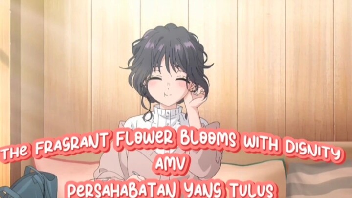 The Fragrant Flower Blooms with Dignity AMV  persahabatan yang tulus