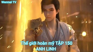 Thế giới hoàn mỹ TẬP 150-ANH LINH