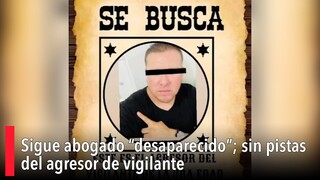 Sigue abogado “desaparecido”; sin pistas del agresor de vigilante