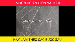 Muốn đồ ăn giòn và tươi, hãy làm theo các bước sau