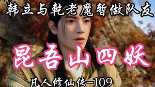 凡人修仙传-109：昆吾山四妖出场，韩立与12位元婴老怪暂时结盟，乾老魔花天奇暂为队友