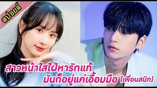 สปอยล์ซีรีย์ เมื่อสาวหน้าใสใฝ่หารักแท้ มันก็อยู่แค่เอื้อมมือ(เพื่อนสนิท) ep.1-3