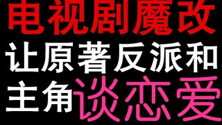 影视剧魔改小说 让原著反派和主角谈恋爱（三）