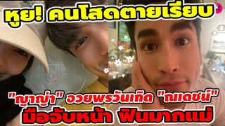 คนโสดตายเรียบ! "ญาญ่า"อวยพรวันเกิด "ณเดชน์" มือจับหน้า ฟินมากแม่ #ณเดชน์ญาญ่า
