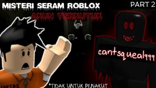 CERITA SERAM AKUN TERKUTUK ROBLOX - CANTSQUEAL999 -PART 2