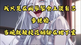 我只是在同学聚会上说自己要结婚了,当晚就被校花捆绑在地下室