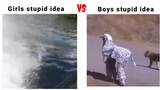 Girls stupid idea VS Boys stupid idea
