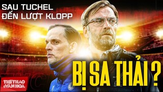 GIẢI NGOẠI HẠNG ANH | Sau Tuchel đến lượt HLV Klopp bị Liverpool sa thải?