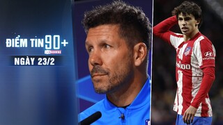 Điểm tin 90+ ngày 23/2 | Simeone khẳng định M.U không có điểm yếu; Arsenal muốn ‘Cậu bé Vàng’ Felix