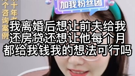 After my divorce, I want my ex-husband to continue paying the mortgage and also send me monthly supp