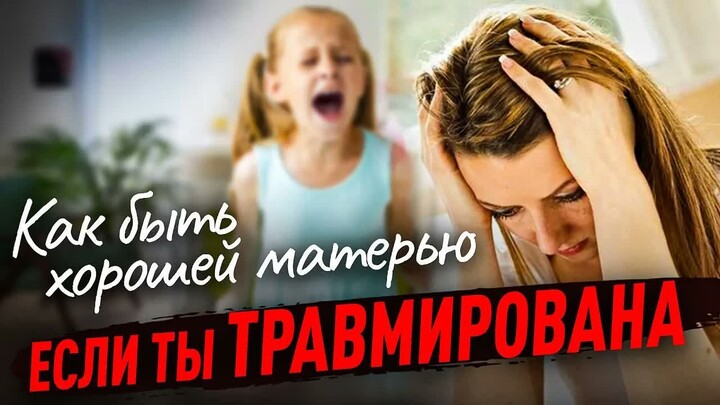 Как быть хорошей матерью, если ты травмирована.