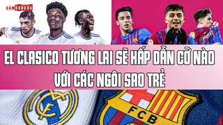 EL CLASICO TƯƠNG LAI sẽ hấp dẫn cỡ nào với các NGÔI SAO TRẺ đẳng cấp nhất?