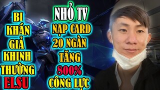 BỊ KHÁN GIẢ KHINH THƯỜNG ELSU NHỎ TV NẠP CARD 20K TĂNG 800% CÔNG LỰC