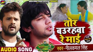 तोर बउरहवा रे माई | Neelkamal Singh , Ft. Khesari Lal Yadav Bhojpuri Song | माँ के ममता