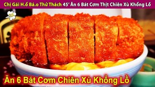 Chị Gái H.ổ Bá.o Thử Thách 45’ Ăn 6 Bát Cơm Thịt Chiên Xù Khổng Lồ | Review Con Người Và Cuộc Sống