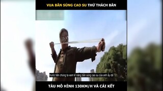 Vua bắn súng cao su thử thách bắn tàu mô hình 130km/h và cái kết