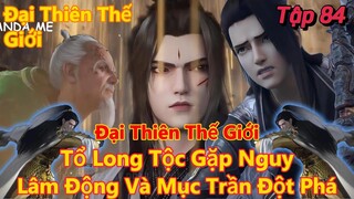 Đại Thiên Thế Giới Tập 84 | Tổ Long Tộc Gặp Nguy, Lâm Động Và Mục Trần Đột Phá | 15 Phút Review