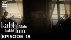 Kabhi Main Kabhi Tum | Episode 18 | Fahad Mustafa - Hania Amir | Pakistani Drama | ARY Digital