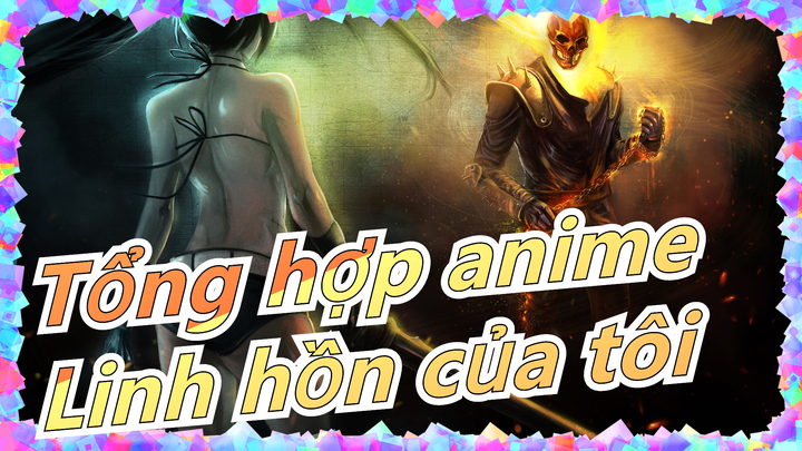 [Tổng hợp anime] Linh hồn của tôi