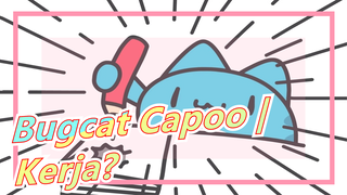 Bugcat Capoo | Kerja?