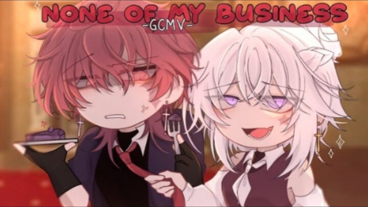 「 GCMV 」 • None Of My Business • By : Yu