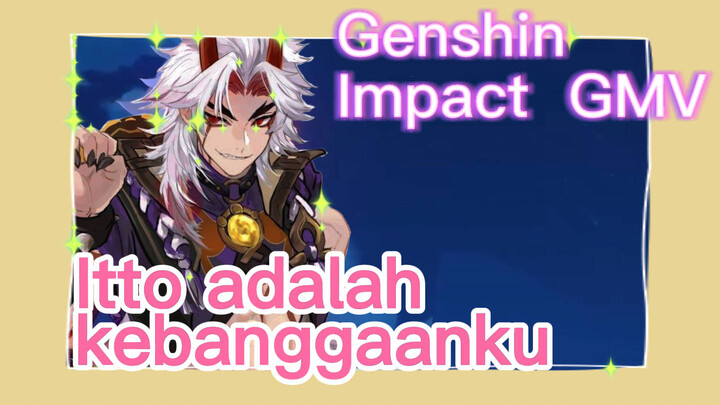 [Genshin Impact, GMV] Itto adalah kebanggaanku