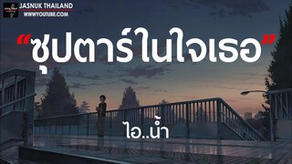 ซุปตาร์ในใจเธอ(จะเก็บเงินไว้ไปศัลยกรรมที่เกาหลี) - ไอ..น้ำ [ เนื้อเพลง ]