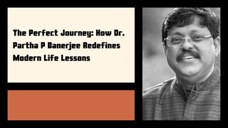 The Perfect Journey: How Dr. Partha P Banerjee Redefines Modern Life Lessons