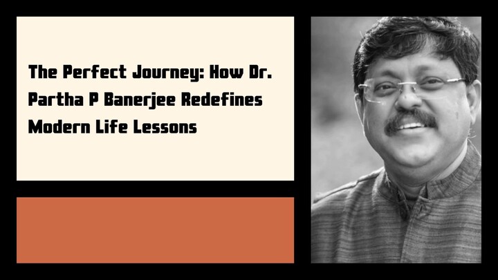 The Perfect Journey: How Dr. Partha P Banerjee Redefines Modern Life Lessons