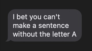 "I bet you can't make a sentence without the letter A"