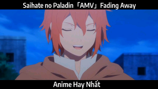 Saihate no Paladin「AMV」Fading Away  | Hay Nhất