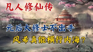 凡人修仙传:元后大修士不出手，风希真能横行内海？