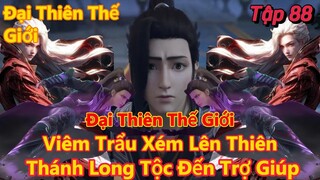 Đại Thiên Thế Giới Tập 88 | Viêm Trẩu xém lên thiên, thánh long tộc đến trợ giúp | 15 Phút Review