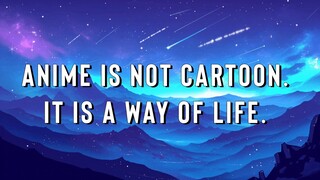 Anime Is Not Cartoon, It Is A Way Of Life.