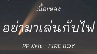 อย่ามาเล่นกับไฟ-FIRE BOY - PP Krit [เนื้อเพลง]