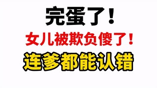 完了！欺负过头了！女儿连爹都认歪了！