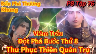 Đấu Phá Thương Khung Phần 8 Tập 76 | Viêm Trẩu Đột Phá Bước Thứ 8,Thành Công Thu Phục Thiên Quân Trụ