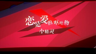 【小精灵】恋是爱的呕吐物【PV】
