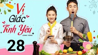 Vị Giác Tình Yêu - Tập 28 [Lồng Tiếng] Phim ngôn tình lãng mạn, Cặp đôi chính Lãng Mạn | Asia Drama