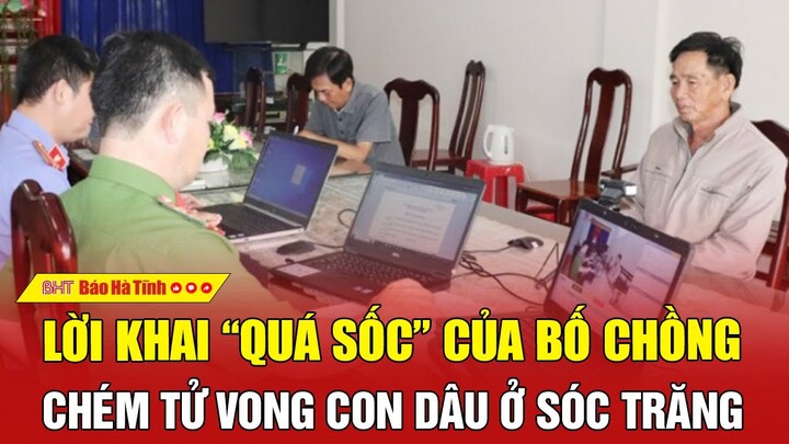 Nóng: Lời khai “quá sốc” của bố chồng chém tử vong con dâu ở Sóc Trăng