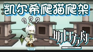 【明日方舟】凯尔希，给大伙表演个爬猫爬架！