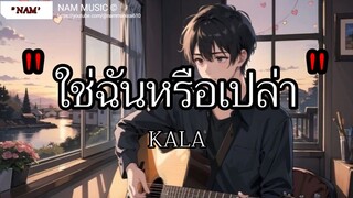 ใช่ฉันหรือเปล่า - KALA \ ไม่เคย , เจ็บไปรักไป , เอาไว้ค่อยคุย [เนื้อเพลง]