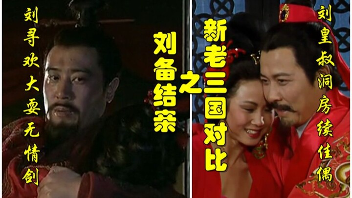 新三国老三国对比之刘备结亲【刘寻欢大耍无情剑，刘皇叔洞房续佳偶】