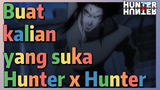 Buat kalian yang suka Hunter x Hunter